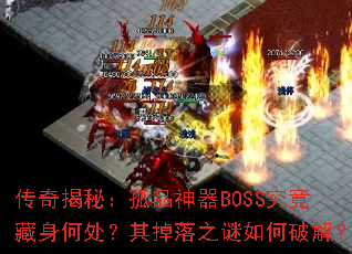 传奇揭秘:孤品神器BOSS究竟藏身何处?其掉落之谜如何破解? 传奇揭秘:孤品神器BOSS究竟藏身何处?其掉落之谜如何破解?