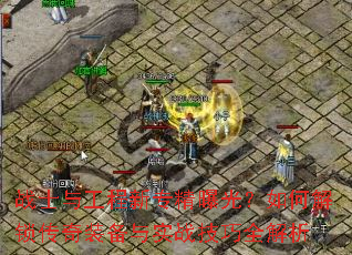 战士与工程新专精曝光?如何解锁传奇装备与实战技巧全解析 战士与工程新专精曝光?如何解锁传奇装备与实战技巧全解析