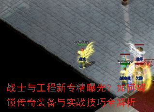 战士与工程新专精曝光?如何解锁传奇装备与实战技巧全解析 战士与工程新专精曝光?如何解锁传奇装备与实战技巧全解析