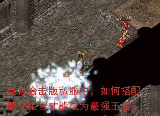 复古合击版私服中,如何搭配职业组合才能成为最强王者? 复古合击版私服中,如何搭配职业组合才能成为最强王者?
