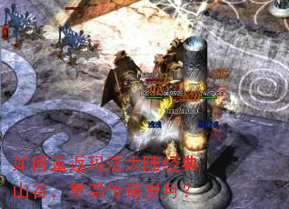 如何重返玛法大陆经典山谷,重温传奇岁月? 如何重返玛法大陆经典山谷,重温传奇岁月?