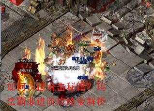 如何识破合击秘籍?玛法霸业进阶攻略全解析 如何识破合击秘籍?玛法霸业进阶攻略全解析