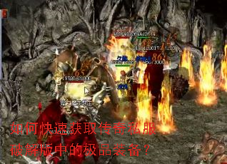如何快速获取传奇私服破解版中的极品装备? 如何快速获取传奇私服破解版中的极品装备?