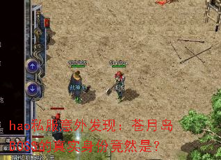 hao私服意外发现:苍月岛BOSS的真实身份竟然是? hao私服意外发现:苍月岛BOSS的真实身份竟然是?
