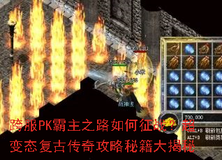 跨服PK霸主之路如何征战?超变态复古传奇攻略秘籍大揭秘 跨服PK霸主之路如何征战?超变态复古传奇攻略秘籍大揭秘