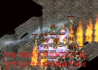 跨服PK霸主之路如何征战?超变态复古传奇攻略秘籍大揭秘 跨服PK霸主之路如何征战?超变态复古传奇攻略秘籍大揭秘