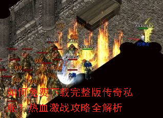 如何免费下载完整版传奇私服?热血激战攻略全解析 如何免费下载完整版传奇私服?热血激战攻略全解析