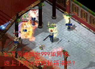 新开网通传奇999如何快速上手独家攻略秘籍揭晓? 新开网通传奇999如何快速上手独家攻略秘籍揭晓?