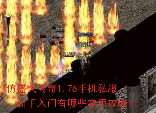 仿盛大传奇1.76手机私服,新手入门有哪些实用攻略? 仿盛大传奇1.76手机私服,新手入门有哪些实用攻略?