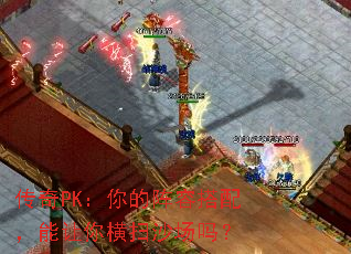 传奇PK:你的阵容搭配,能让你横扫沙场吗? 传奇PK:你的阵容搭配,能让你横扫沙场吗?