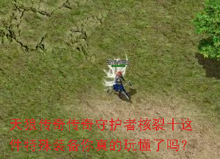 天狼传奇传奇守护者核裂十这件特殊装备你真的玩懂了吗? 天狼传奇传奇守护者核裂十这件特殊装备你真的玩懂了吗?
