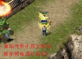 原始传奇手游火雨技能如何合成与获取? 原始传奇手游火雨技能如何合成与获取?