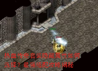 热血传奇套装隐藏属性如何选择?最强搭配攻略揭秘 热血传奇套装隐藏属性如何选择?最强搭配攻略揭秘