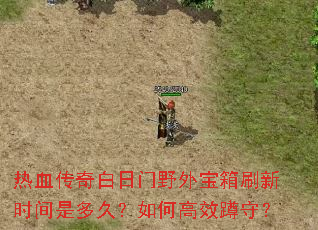 热血传奇白日门野外宝箱刷新时间是多久?如何高效蹲守? 热血传奇白日门野外宝箱刷新时间是多久?如何高效蹲守?