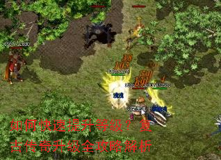 如何快速提升等级?复古传奇升级全攻略解析 如何快速提升等级?复古传奇升级全攻略解析