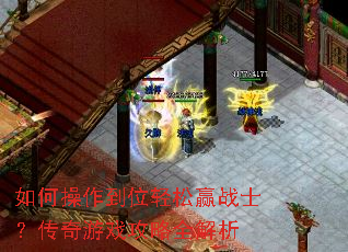如何操作到位轻松赢战士?传奇游戏攻略全解析 如何操作到位轻松赢战士?传奇游戏攻略全解析