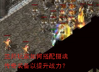 法师玩家如何搭配摄魂传奇装备以提升战力? 法师玩家如何搭配摄魂传奇装备以提升战力?
