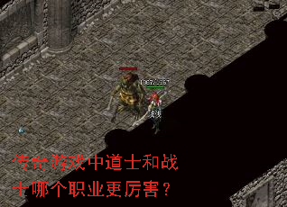 传奇游戏中道士和战士哪个职业更厉害? 传奇游戏中道士和战士哪个职业更厉害?