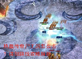 热血传奇尸王洞怎么去?详细路线攻略解析 热血传奇尸王洞怎么去?详细路线攻略解析