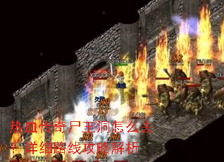 热血传奇尸王洞怎么去?详细路线攻略解析 热血传奇尸王洞怎么去?详细路线攻略解析