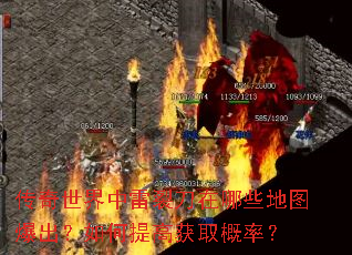 传奇世界中雷裂刀在哪些地图爆出?如何提高获取概率? 传奇世界中雷裂刀在哪些地图爆出?如何提高获取概率?