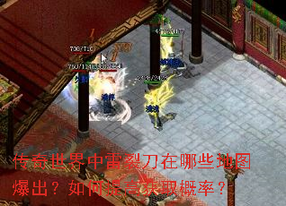 传奇世界中雷裂刀在哪些地图爆出?如何提高获取概率? 传奇世界中雷裂刀在哪些地图爆出?如何提高获取概率?