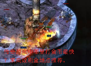 传奇游戏中哪里打金币最快?求高效刷金地点推荐。 传奇游戏中哪里打金币最快?求高效刷金地点推荐。
