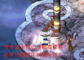 传奇道士核心技能有哪些?如何搭配使用制霸全服? 传奇道士核心技能有哪些?如何搭配使用制霸全服?