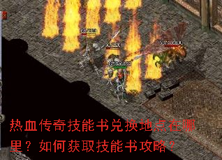 热血传奇技能书兑换地点在哪里?如何获取技能书攻略? 热血传奇技能书兑换地点在哪里?如何获取技能书攻略?