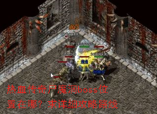 热血传奇尸魔洞boss位置在哪?求详细攻略路线 热血传奇尸魔洞boss位置在哪?求详细攻略路线
