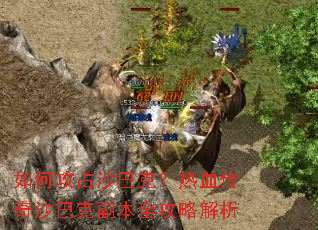 如何攻占沙巴克?热血传奇沙巴克副本全攻略解析 如何攻占沙巴克?热血传奇沙巴克副本全攻略解析