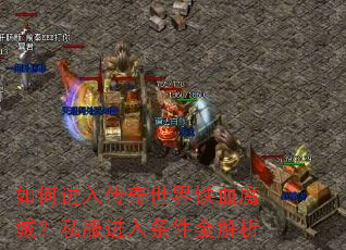 如何进入传奇世界铁血魔城?私服进入条件全解析 如何进入传奇世界铁血魔城?私服进入条件全解析