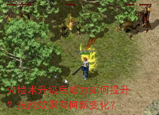 火墙术升级后威力如何提升?技能效果有何新变化? 火墙术升级后威力如何提升?技能效果有何新变化?