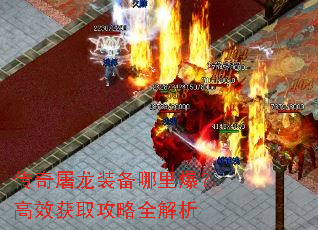 传奇屠龙装备哪里爆?高效获取攻略全解析 传奇屠龙装备哪里爆?高效获取攻略全解析