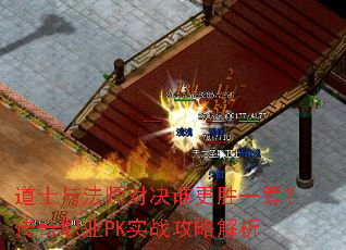 道士与法师对决谁更胜一筹?传奇职业PK实战攻略解析 道士与法师对决谁更胜一筹?传奇职业PK实战攻略解析