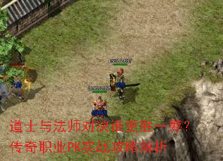 道士与法师对决谁更胜一筹?传奇职业PK实战攻略解析 道士与法师对决谁更胜一筹?传奇职业PK实战攻略解析