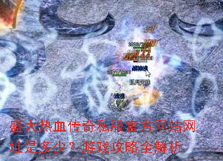 盛大热血传奇私服官方网站网址是多少?游戏攻略全解析 盛大热血传奇私服官方网站网址是多少?游戏攻略全解析
