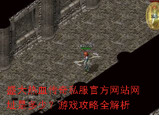 盛大热血传奇私服官方网站网址是多少?游戏攻略全解析 盛大热血传奇私服官方网站网址是多少?游戏攻略全解析
