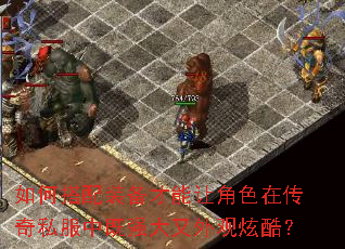 如何搭配装备才能让角色在传奇私服中既强大又外观炫酷? 如何搭配装备才能让角色在传奇私服中既强大又外观炫酷?