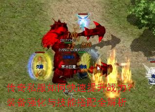 传奇私服如何快速提升战力?装备强化与技能搭配全解析 传奇私服如何快速提升战力?装备强化与技能搭配全解析