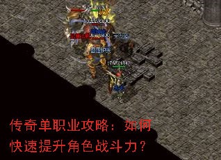 传奇单职业攻略:如何快速提升角色战斗力? 传奇单职业攻略:如何快速提升角色战斗力?