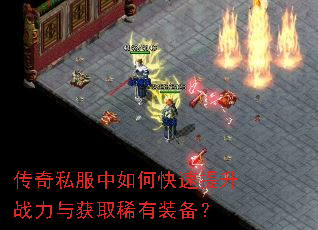 传奇私服中如何快速提升战力与获取稀有装备? 传奇私服中如何快速提升战力与获取稀有装备?