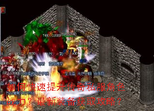 如何快速提升传奇私服角色战力?最新装备获取攻略? 如何快速提升传奇私服角色战力?最新装备获取攻略?