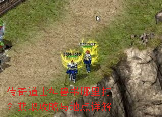 传奇道士神兽书哪里打?获取攻略与地点详解 传奇道士神兽书哪里打?获取攻略与地点详解