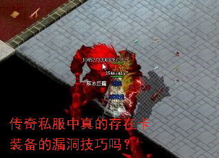 传奇私服中真的存在卡装备的漏洞技巧吗? 传奇私服中真的存在卡装备的漏洞技巧吗?