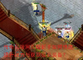 传奇私服网页版新手如何快速提升战力与获取极品装备? 传奇私服网页版新手如何快速提升战力与获取极品装备?