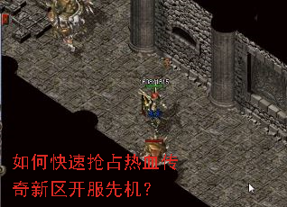 如何快速抢占热血传奇新区开服先机? 如何快速抢占热血传奇新区开服先机?