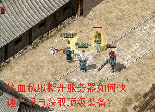 热血私服新开服务器如何快速升级与获取顶级装备? 热血私服新开服务器如何快速升级与获取顶级装备?