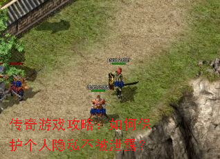 传奇游戏攻略:如何保护个人隐私不被泄露? 传奇游戏攻略:如何保护个人隐私不被泄露?