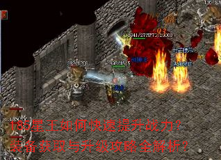 185星王如何快速提升战力?装备获取与升级攻略全解析? 185星王如何快速提升战力?装备获取与升级攻略全解析?